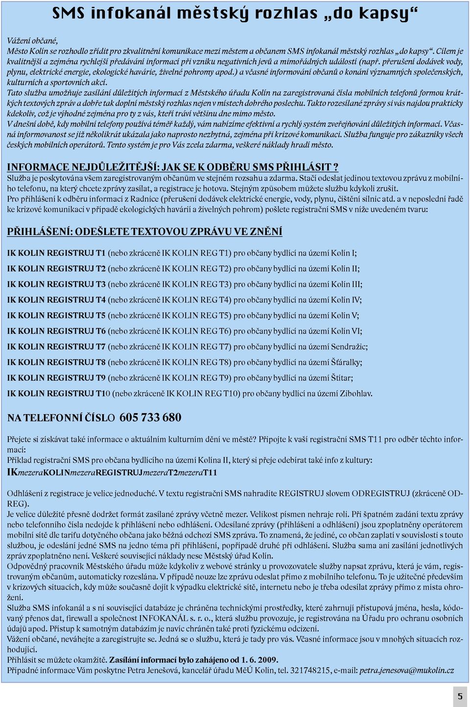 přerušení dodávek vody, plynu, elektrické energie, ekologické havárie, živelné pohromy apod.) a včasné informování občanů o konání významných společenských, kulturních a sportovních akcí.