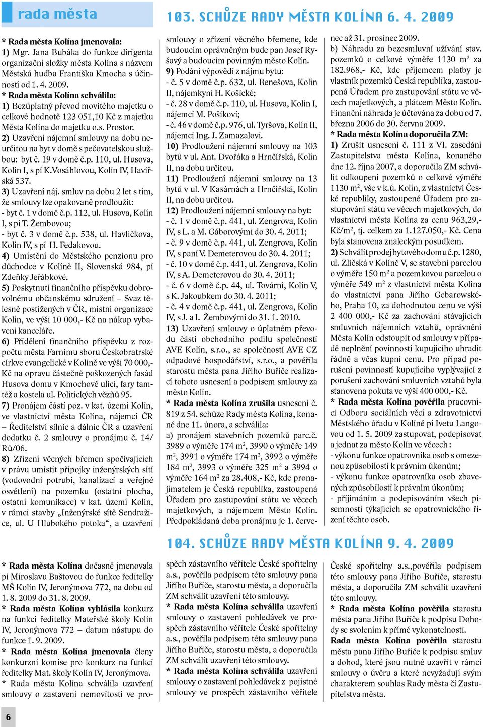 * Rada města Kolína schválila: 1) Bezúplatný převod movitého majetku o celkové hodnotě 123 051,10 Kč z majetku Města Kolína do majetku o.s. Prostor.