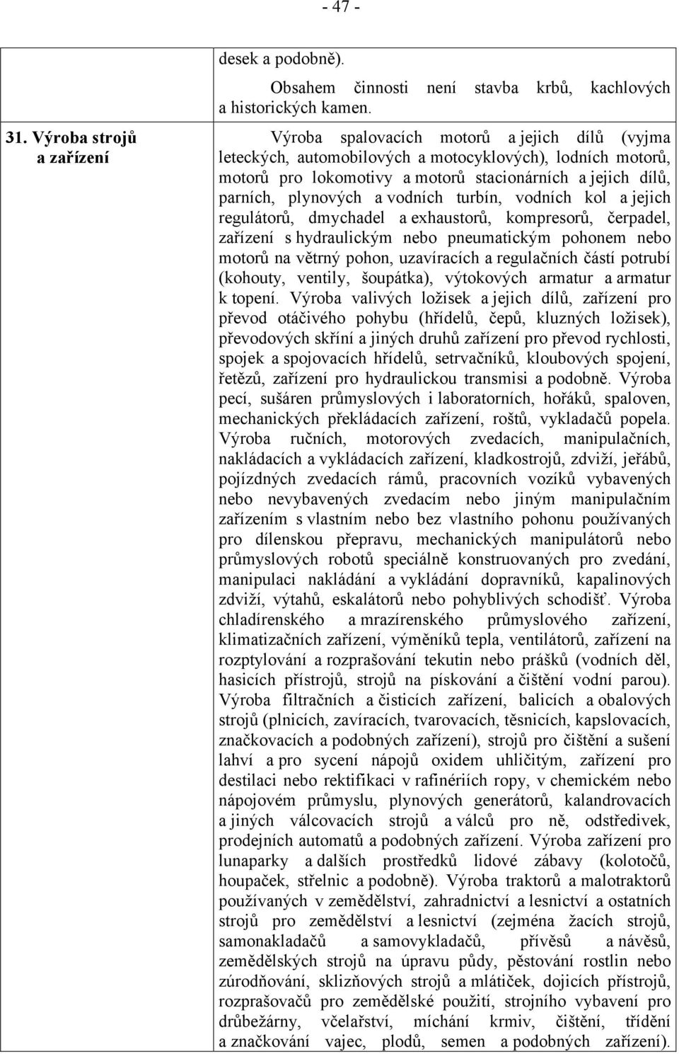 turbín, vodních kol a jejich regulátorů, dmychadel a exhaustorů, kompresorů, čerpadel, zařízení s hydraulickým nebo pneumatickým pohonem nebo motorů na větrný pohon, uzavíracích a regulačních částí