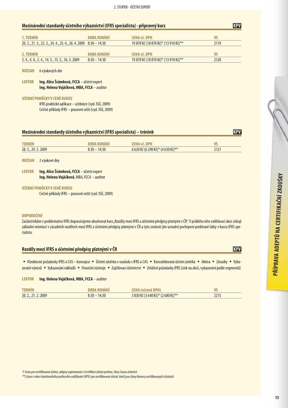 4., 14. 5., 15. 5., 16. 5. 2009 8:30 14:30 19 870 Kč (18 870 Kč)* (13 910 Kč)** 2120 6 výukových dní Ing. Alice Šrámková, FCCA účetní expert Ing.