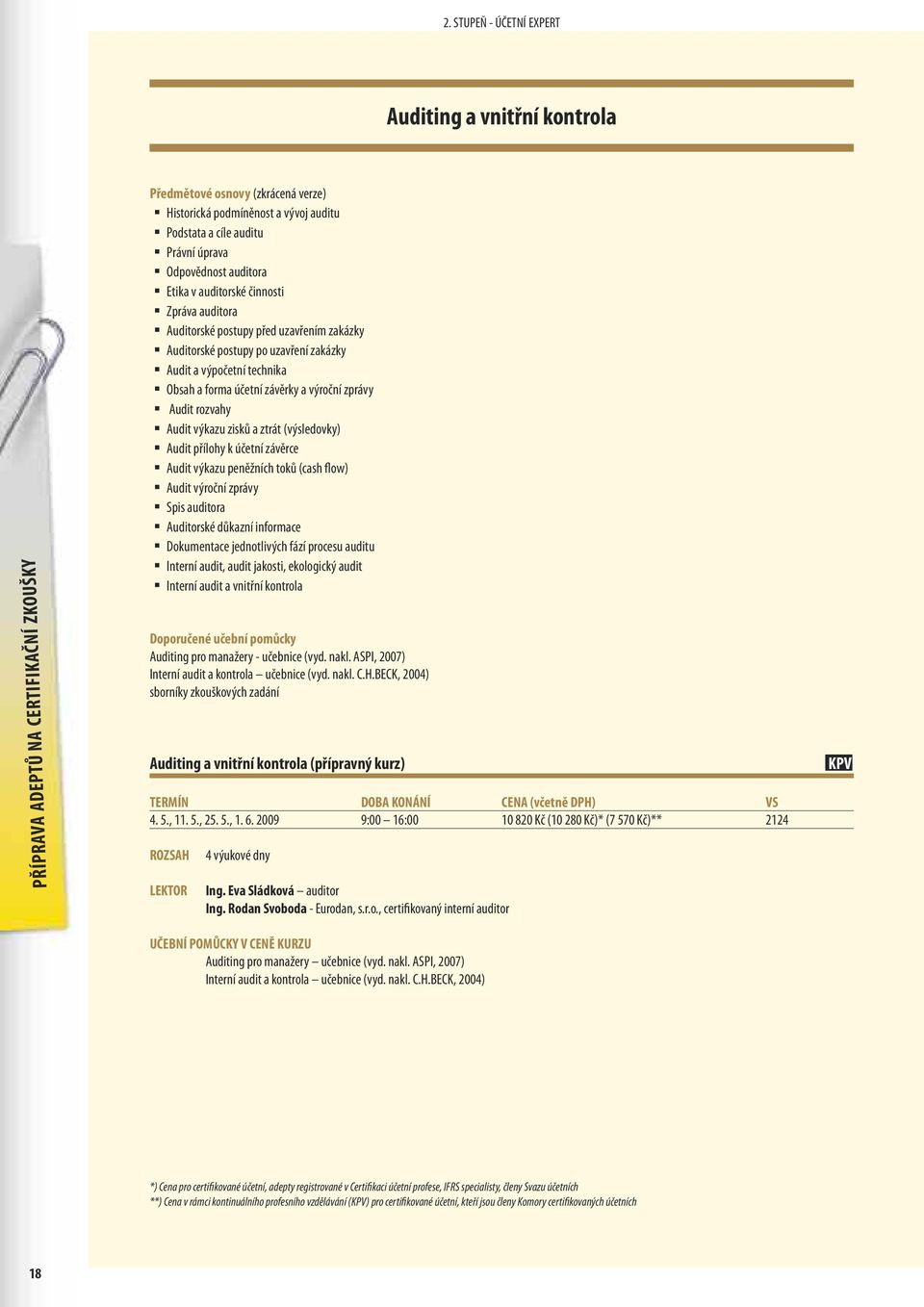 rozvahy Audit výkazu zisků a ztrát (výsledovky) Audit přílohy k účetní závěrce Audit výkazu peněžních toků (cash flow) Audit výroční zprávy Spis auditora Auditorské důkazní informace Dokumentace