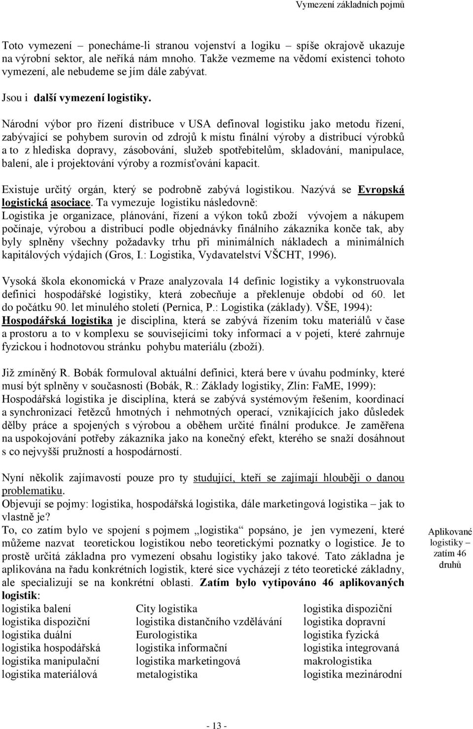 Národní výbor pro řízení distribuce v USA definoval logistiku jako metodu řízení, zabývající se pohybem surovin od zdrojů k místu finální výroby a distribucí výrobků a to z hlediska dopravy,