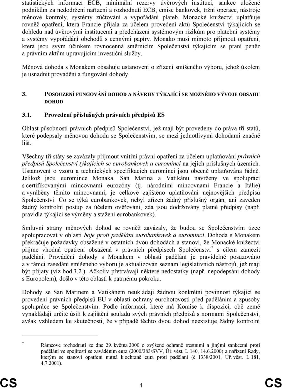 Monacké knížectví uplatňuje rovněž opatření, která Francie přijala za účelem provedení aktů Společenství týkajících se dohledu nad úvěrovými institucemi a předcházení systémovým rizikům pro platební