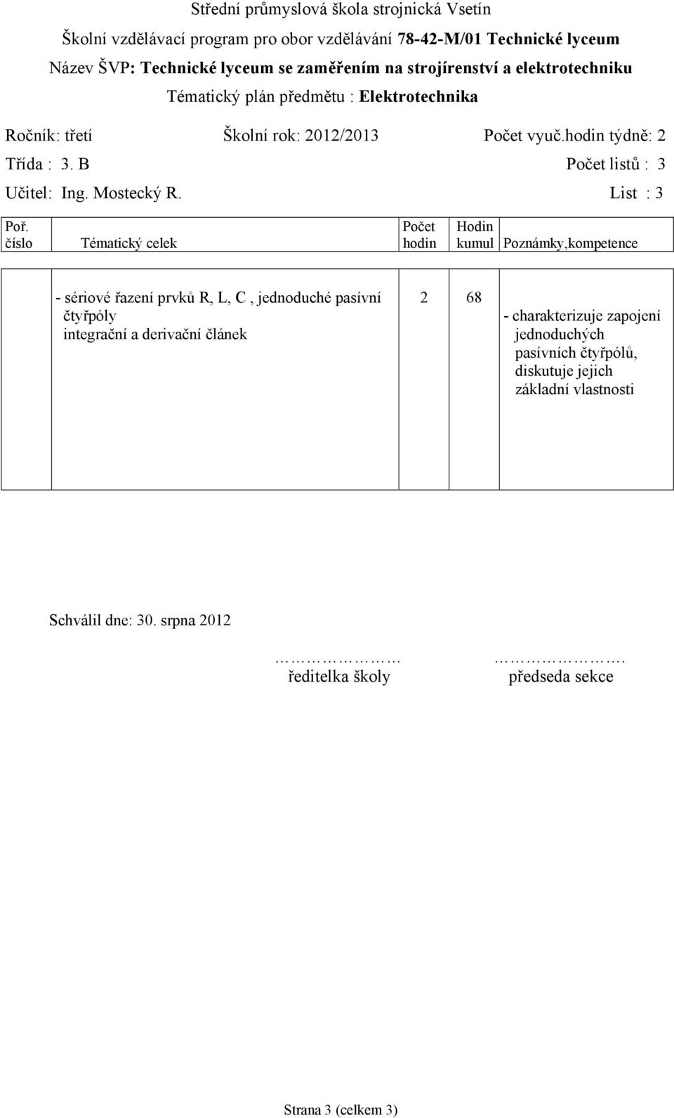 Počet Hodin číslo Tématický celek hodin kumul Poznámky,kompetence - sériové řazení prvků R, L, C, jednoduché pasívní čtyřpóly integrační a