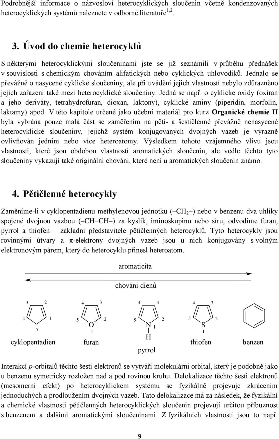 Jednalo se převážně o nasycené cyklické sloučeniny, ale při uvádění jejich vlastností nebylo zdůrazněno jejich zařazení také mezi heterocyklické sloučeniny. Jedná se např.