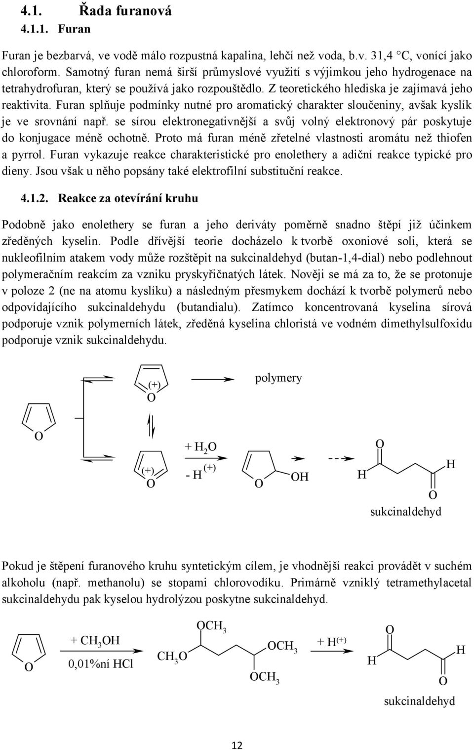 Furan splňuje podmínky nutné pro aromatický charakter sloučeniny, avšak kyslík je ve srovnání např. se sírou elektronegativnější a svůj volný elektronový pár poskytuje do konjugace méně ochotně.