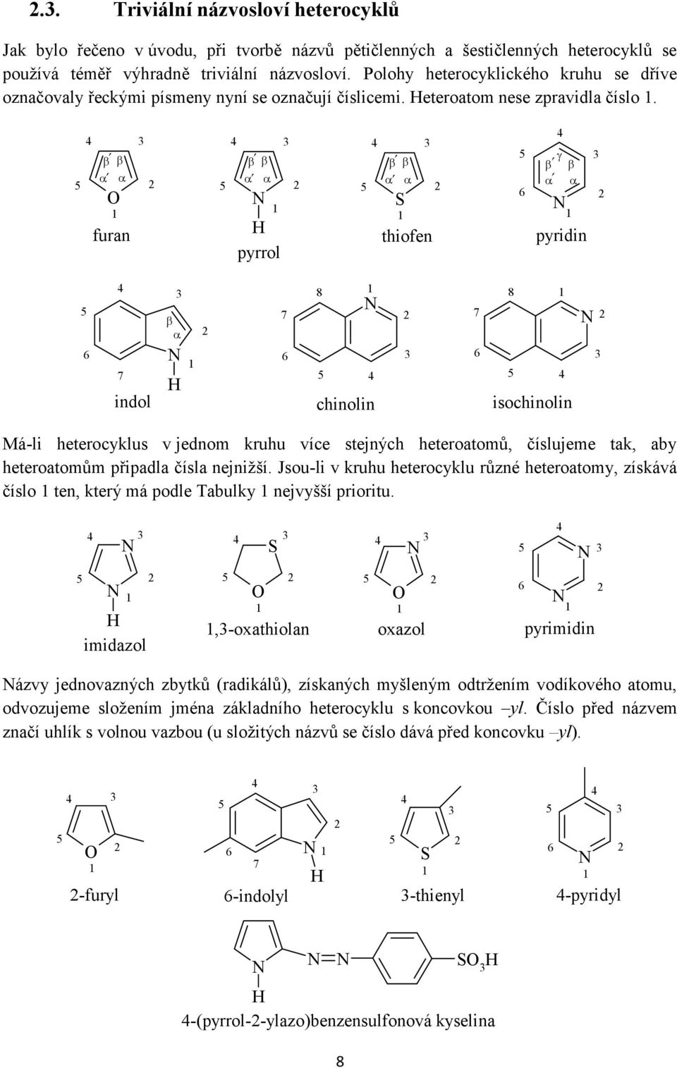 furan pyrrol thiofen 6 pyridin 6 7 indol 7 6 8 chinolin 7 6 8 isochinolin Má-li heterocyklus v jednom kruhu více stejných heteroatomů, číslujeme tak, aby heteroatomům připadla čísla nejnižší.