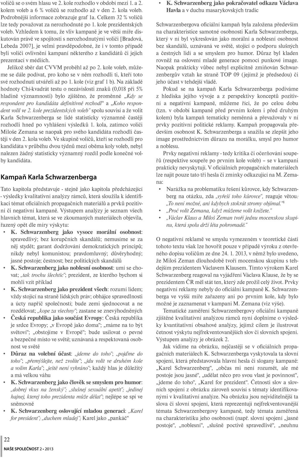 Vzhledem k tomu, že vliv kampaně je ve větší míře diskutován právě ve spojitosti s nerozhodnutými voliči [Bradová, Lebeda 2007], je velmi pravděpodobné, že i v tomto případě byli voliči ovlivněni