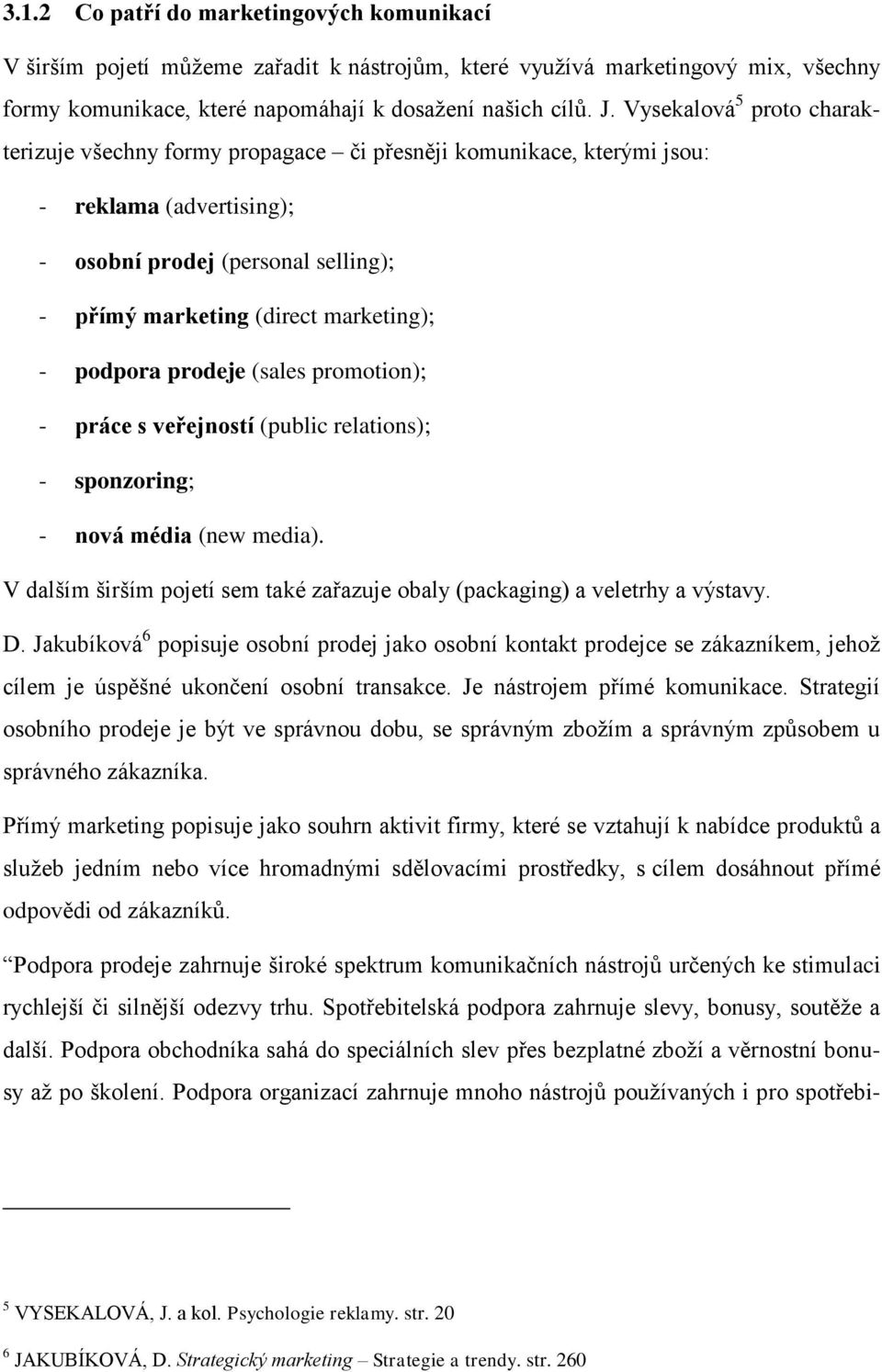 podpora prodeje (sales promotion); - práce s veřejností (public relations); - sponzoring; - nová média (new media). V dalším širším pojetí sem také zařazuje obaly (packaging) a veletrhy a výstavy. D.