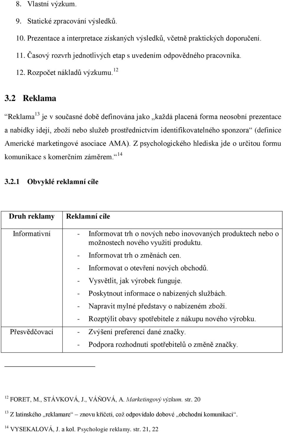 2 Reklama Reklama 13 je v současné době definována jako kaţdá placená forma neosobní prezentace a nabídky idejí, zboţí nebo sluţeb prostřednictvím identifikovatelného sponzora (definice Americké