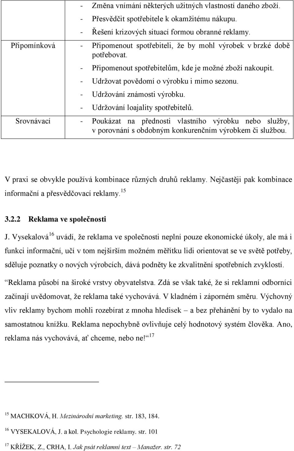 - Udrţování známosti výrobku. - Udrţování loajality spotřebitelů. Srovnávací - Poukázat na přednosti vlastního výrobku nebo sluţby, v porovnání s obdobným konkurenčním výrobkem či sluţbou.