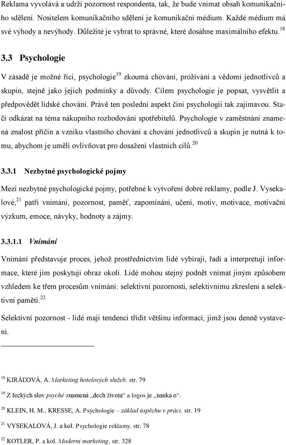 3 Psychologie V zásadě je moţné říci, psychologie 19 zkoumá chování, proţívání a vědomí jednotlivců a skupin, stejně jako jejich podmínky a důvody.