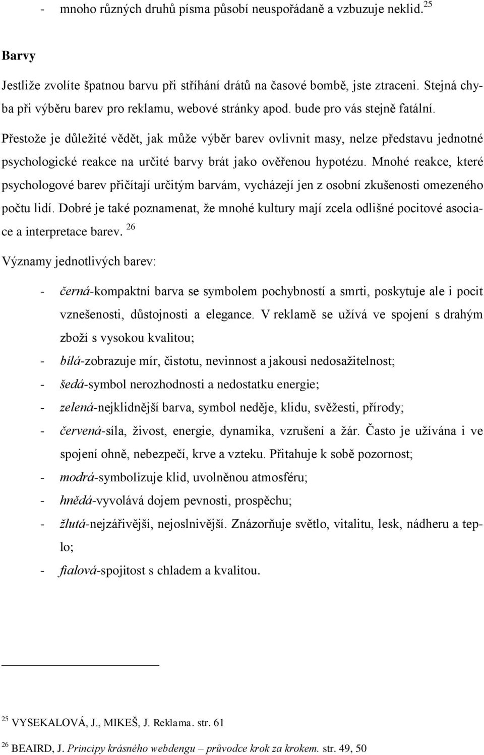 Přestoţe je důleţité vědět, jak můţe výběr barev ovlivnit masy, nelze představu jednotné psychologické reakce na určité barvy brát jako ověřenou hypotézu.