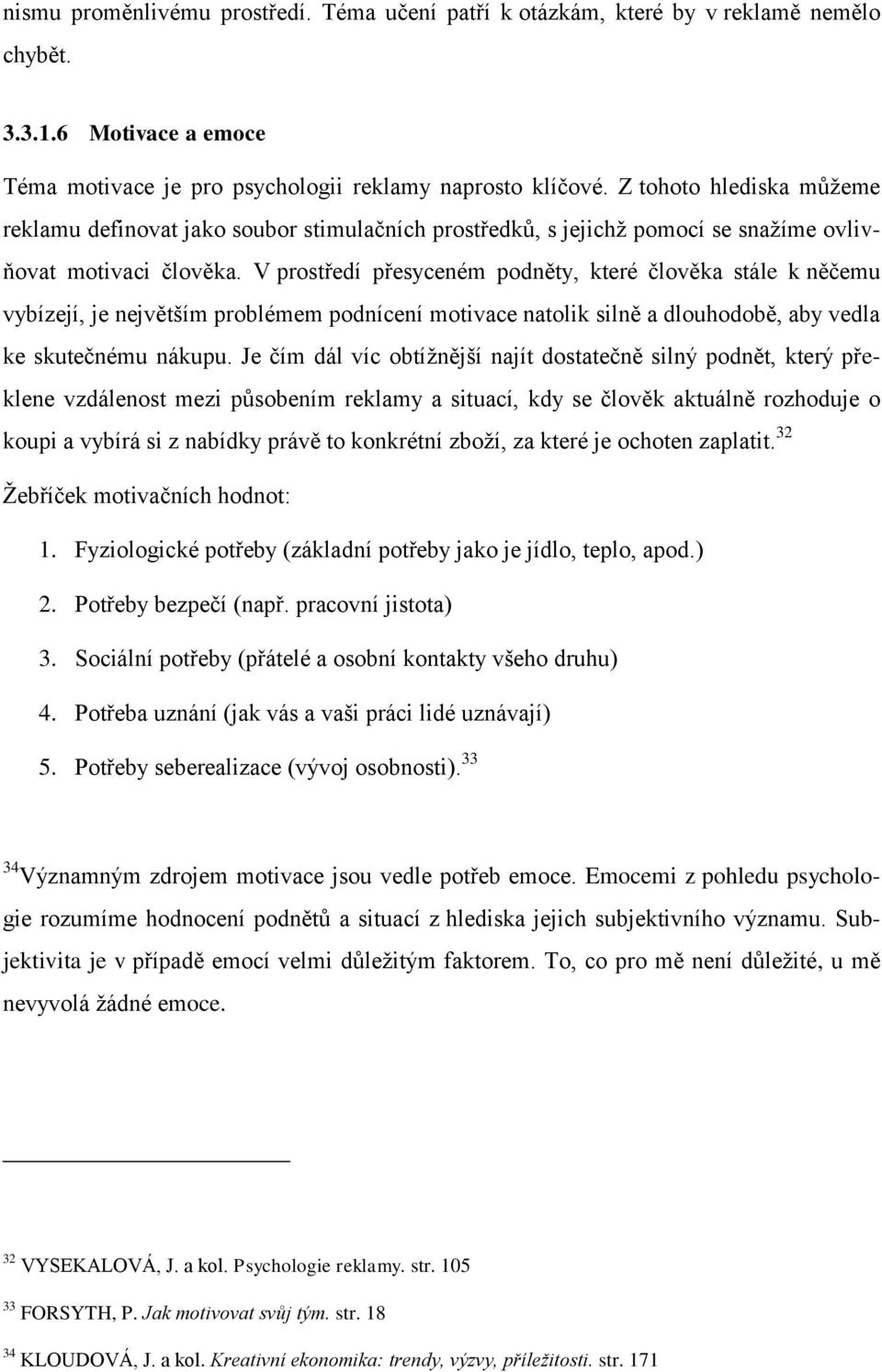 V prostředí přesyceném podněty, které člověka stále k něčemu vybízejí, je největším problémem podnícení motivace natolik silně a dlouhodobě, aby vedla ke skutečnému nákupu.