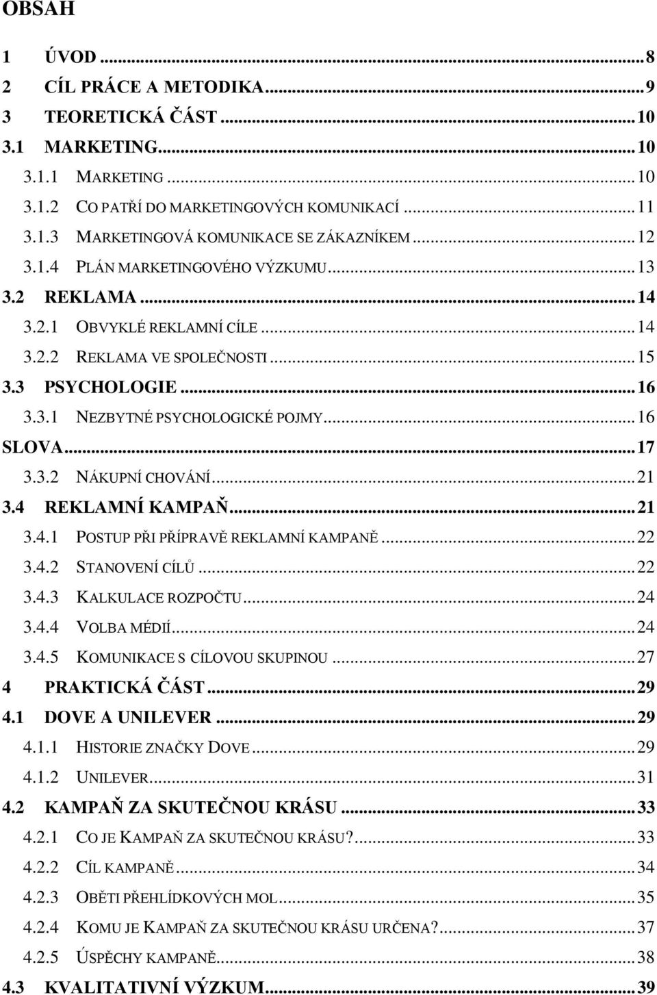 .. 17 3.3.2 NÁKUPNÍ CHOVÁNÍ... 21 3.4 REKLAMNÍ KAMPAŇ... 21 3.4.1 POSTUP PŘI PŘÍPRAVĚ REKLAMNÍ KAMPANĚ... 22 3.4.2 STANOVENÍ CÍLŮ... 22 3.4.3 KALKULACE ROZPOČTU... 24 3.4.4 VOLBA MÉDIÍ... 24 3.4.5 KOMUNIKACE S CÍLOVOU SKUPINOU.