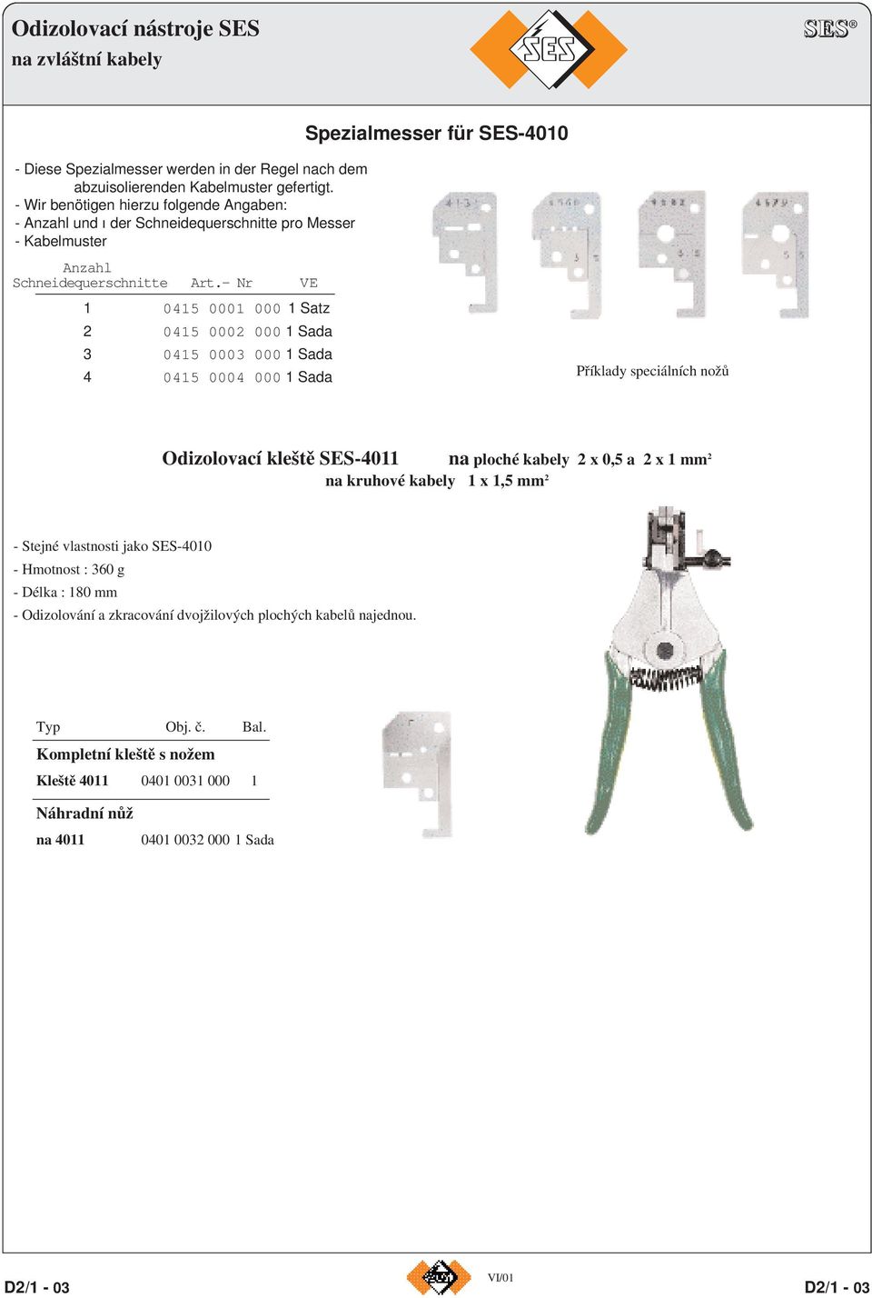 - Nr VE Spezialmesser für SES-4010 1 0415 0001 000 1 Satz 2 0415 0002 000 1 Sada 3 0415 0003 000 1 Sada 4 0415 0004 000 1 Sada Příklady speciálních nožů Odizolovací kleště SES-4011 na ploché kabely