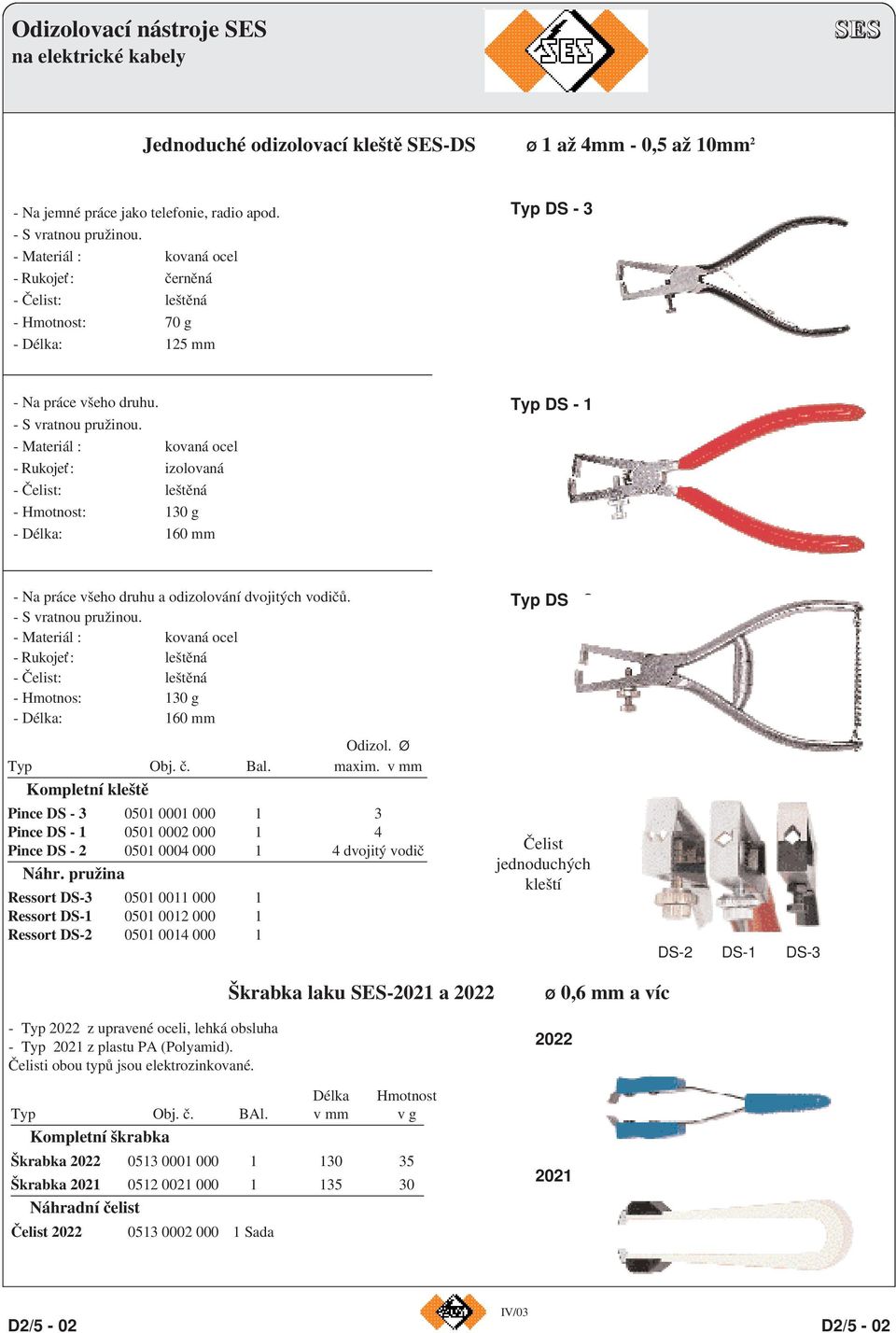 - Materiál : kovaná ocel - Rukojeť: izolovaná - Čelist: leštěná - Hmotnost: 130 g - Délka: 160 mm Typ DS - 1 - Na práce všeho druhu a odizolování dvojitých vodičů. - S vratnou pružinou.