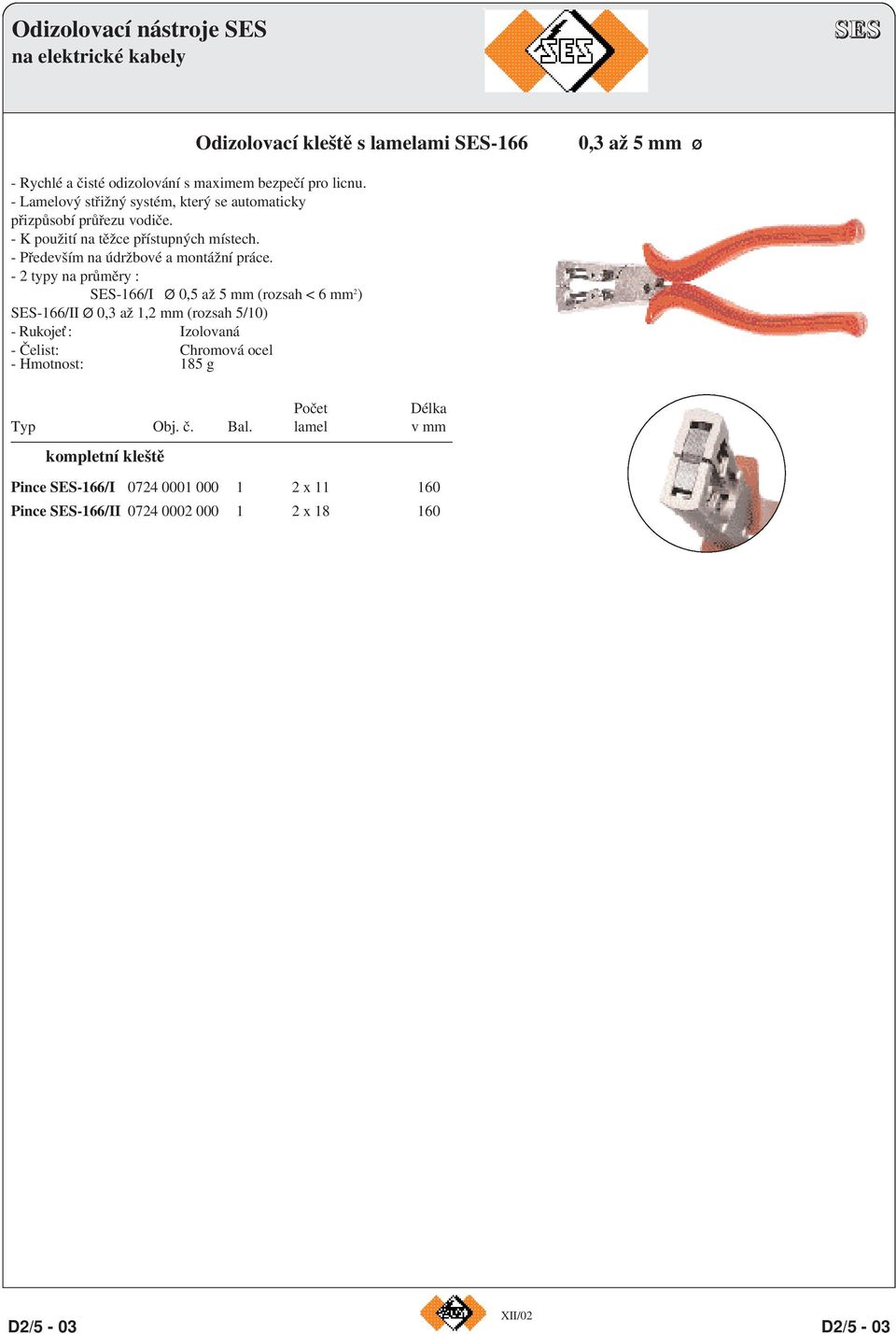 - 2 typy na průměry : SES-166/I Ø 0,5 až 5 mm (rozsah < 6 mm 2 ) SES-166/II Ø 0,3 až 1,2 mm (rozsah 5/10) - Rukojeť: Izolovaná - Čelist: Chromová ocel - Hmotnost: