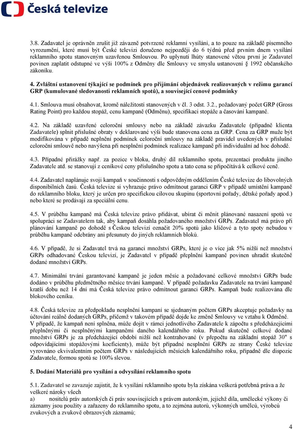 Po uplynutí lhůty stanovené větou první je Zadavatel povinen zaplatit odstupné ve výši 100% z Odměny dle Smlouvy ve smyslu ustanovení 1992 občanského zákoníku. 4.