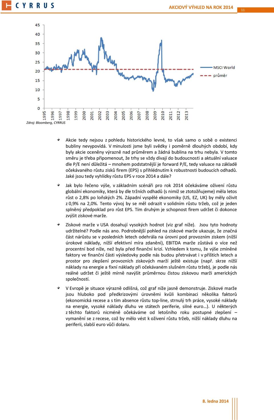 V tomto směru je třeba připomenout, že trhy se vždy dívají do budoucnosti a aktuální valuace dle P/E není důležitá mnohem podstatnější je forward P/E, tedy valuace na základě očekávaného růstu zisků