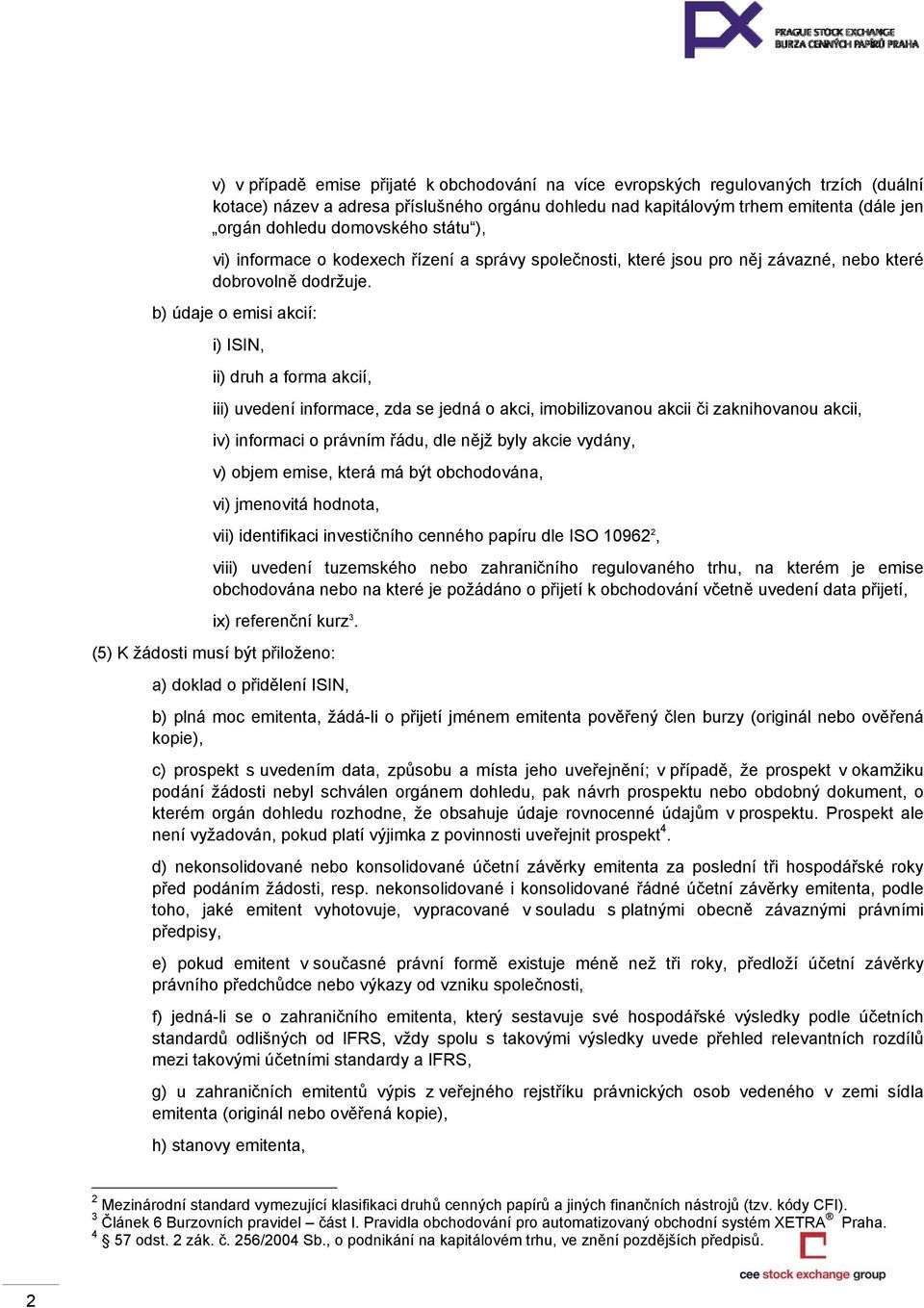 b) údaje o emisi akcií: i) ISIN, ii) druh a forma akcií, iii) uvedení informace, zda se jedná o akci, imobilizovanou akcii či zaknihovanou akcii, iv) informaci o právním řádu, dle nějž byly akcie