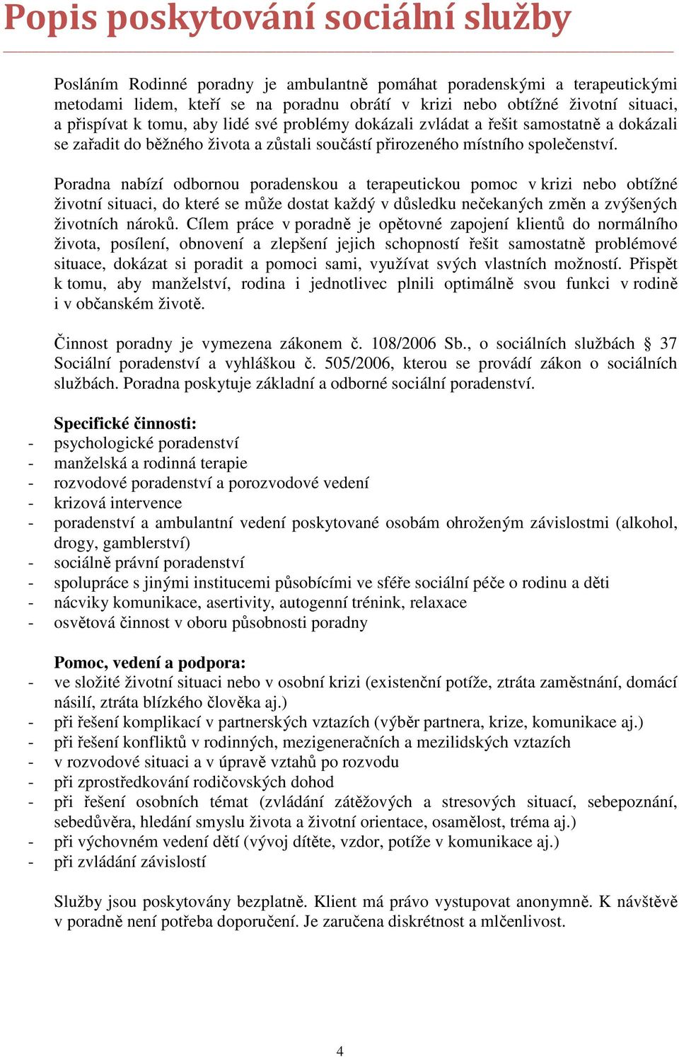 Poradna nabízí odbornou poradenskou a terapeutickou pomoc v krizi nebo obtížné životní situaci, do které se může dostat každý v důsledku nečekaných změn a zvýšených životních nároků.