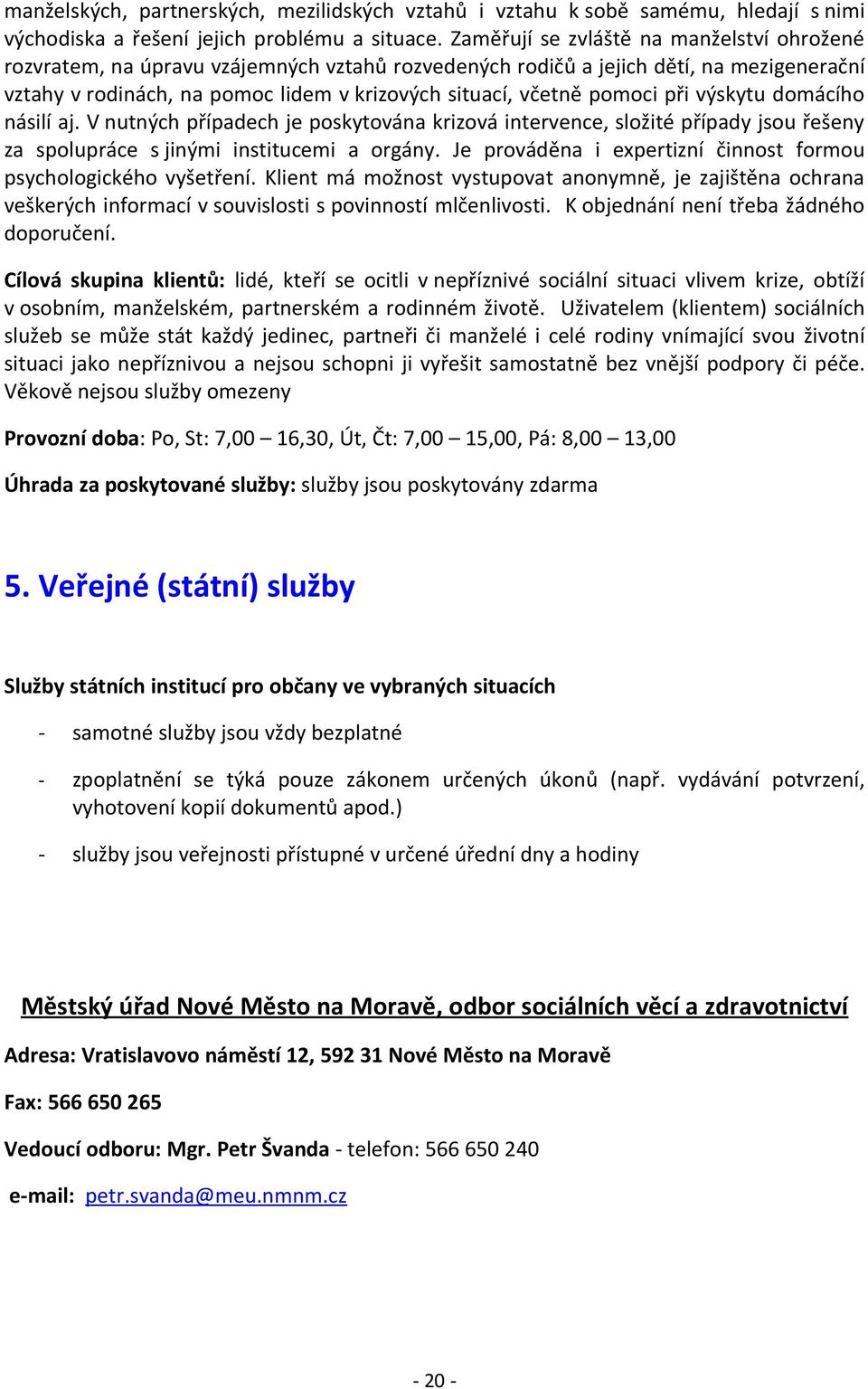 pomoci při výskytu domácího násilí aj. V nutných případech je poskytována krizová intervence, složité případy jsou řešeny za spolupráce s jinými institucemi a orgány.