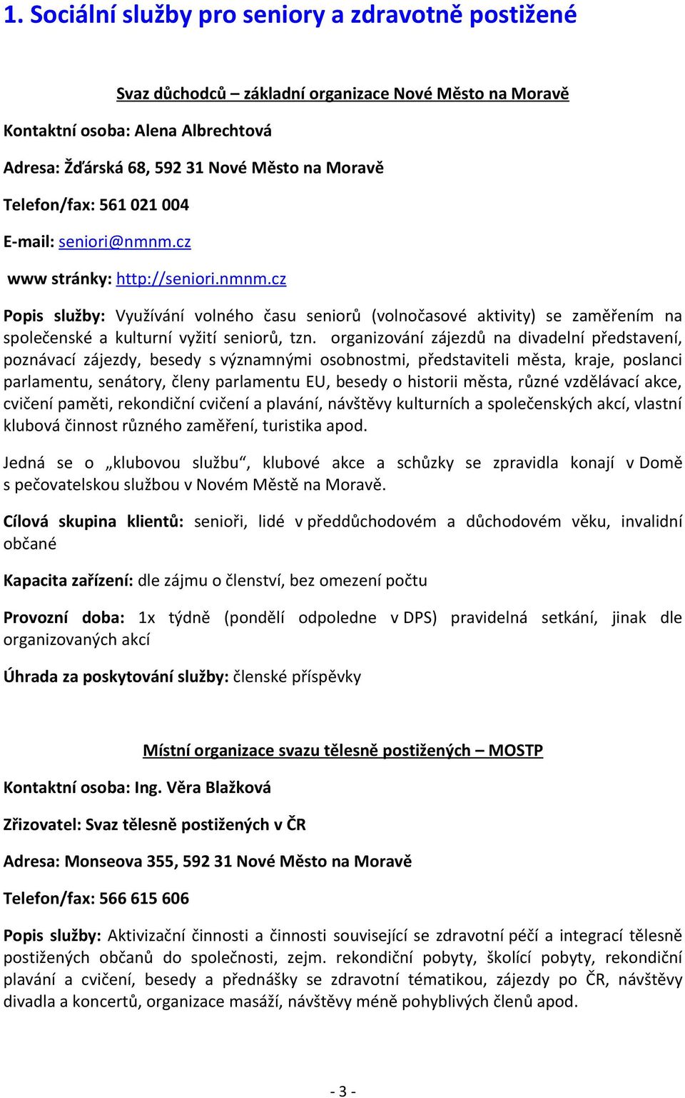 organizování zájezdů na divadelní představení, poznávací zájezdy, besedy s významnými osobnostmi, představiteli města, kraje, poslanci parlamentu, senátory, členy parlamentu EU, besedy o historii