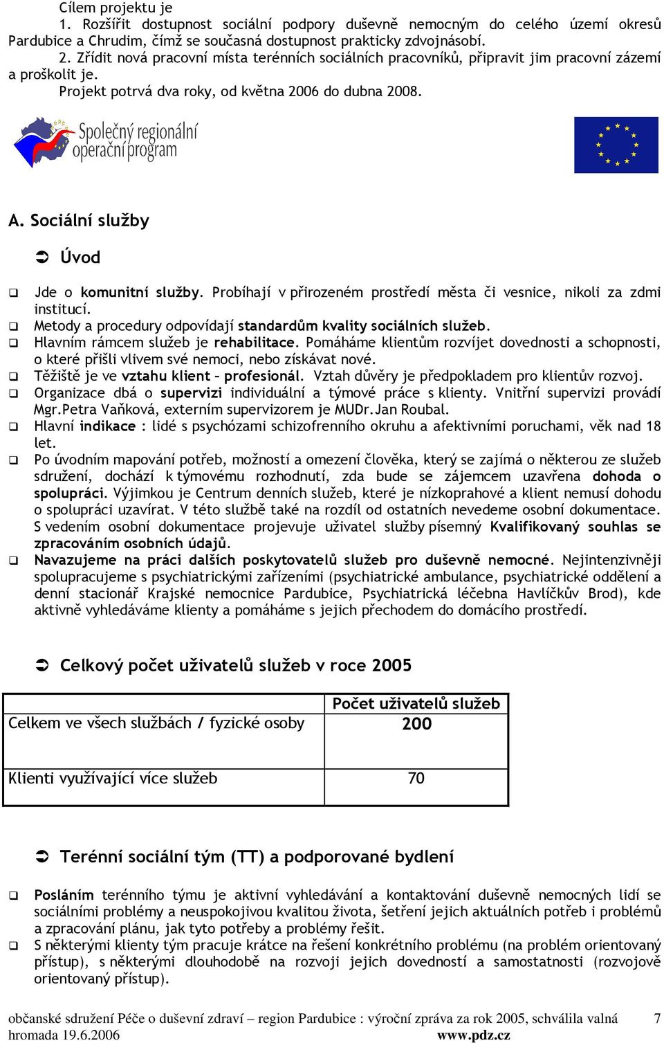 Sociální služby Úvod Jde o komunitní služby. Probíhají v přirozeném prostředí města či vesnice, nikoli za zdmi institucí. Metody a procedury odpovídají standardům kvality sociálních služeb.