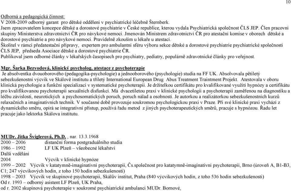 Jmenován Ministrem zdravotnictví ČR pro atestační komise v oborech dětské a dorostové psychiatrie a pro návykové nemoci. Pravidelně zkouším u lékaře u atestací.