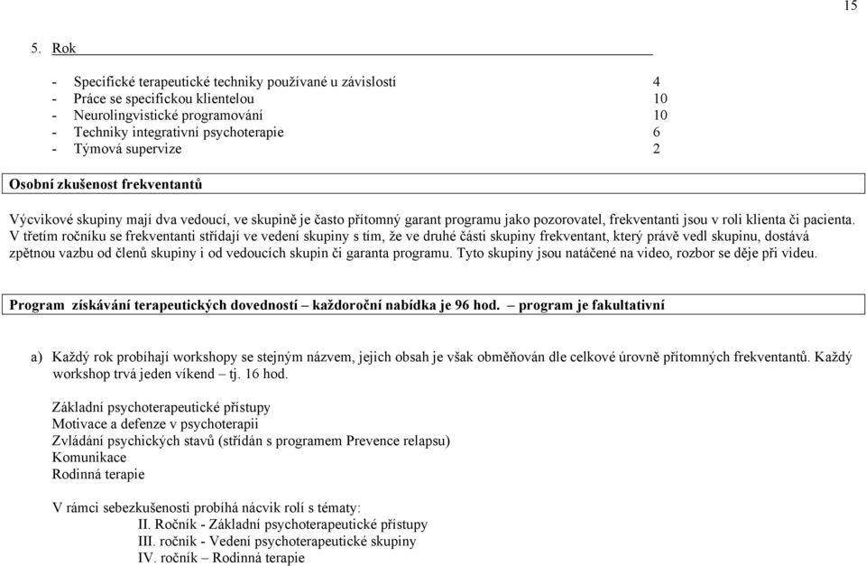 V třetím ročníku se frekventanti střídají ve vedení skupiny s tím, že ve druhé části skupiny frekventant, který právě vedl skupinu, dostává zpětnou vazbu od členů skupiny i od vedoucích skupin či