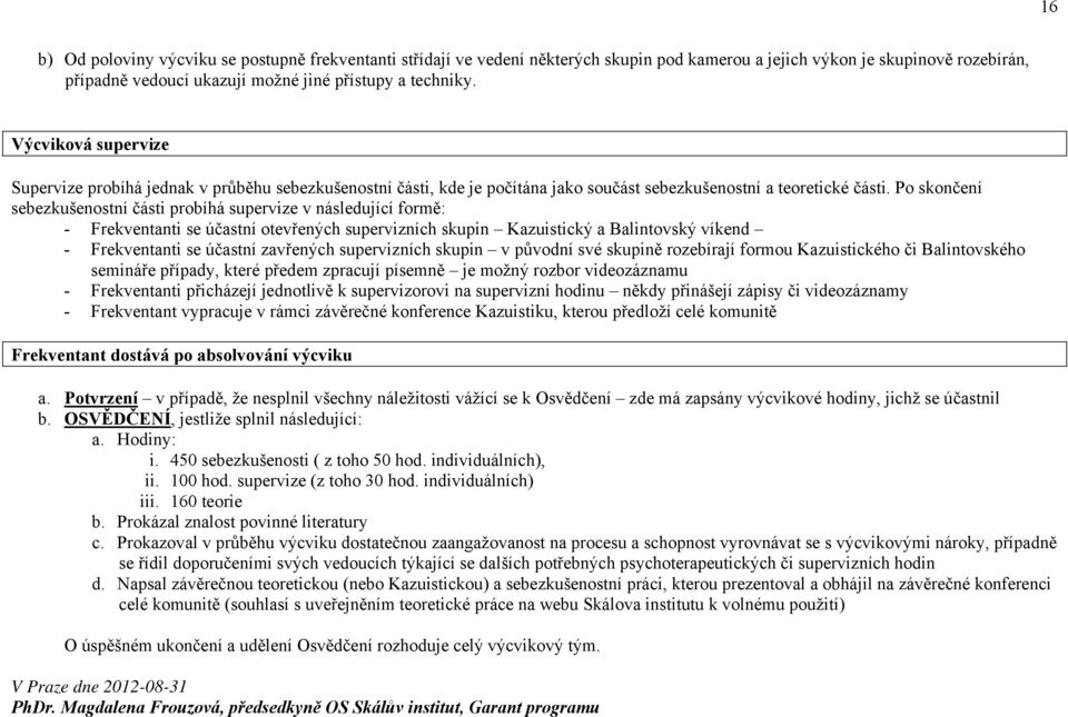 Po skončení sebezkušenostní části probíhá supervize v následující formě: - Frekventanti se účastní otevřených supervizních skupin Kazuistický a Balintovský víkend - Frekventanti se účastní zavřených