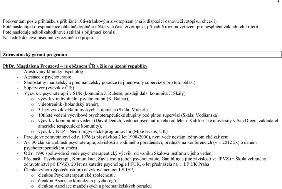 Magdalena Frouzová je občanem ČR a žije na území republiky - Atestovaný klinický psycholog - Atestace z psychoterapie - Samostatný manželský a předmanželský poradce (a jmenovaný supervizor pro tuto