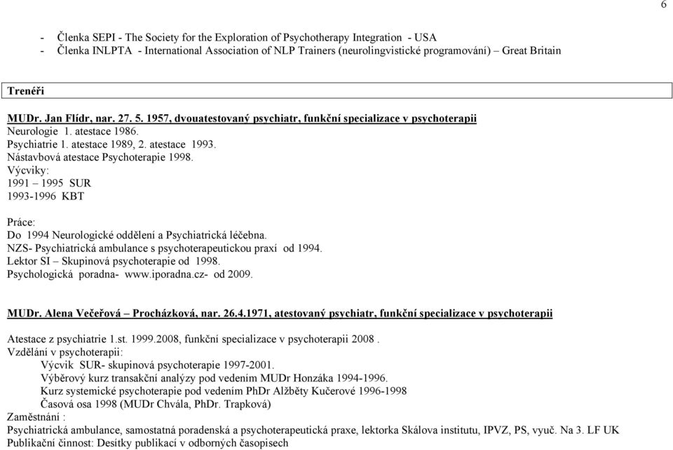 Nástavbová atestace Psychoterapie 1998. Výcviky: 1991 1995 SUR 1993-1996 KBT Práce: Do 1994 Neurologické oddělení a Psychiatrická léčebna.