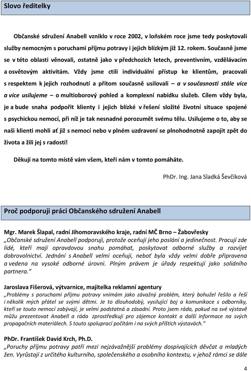 Vždy jsme ctili individuální přístup ke klientům, pracovali s respektem k jejich rozhodnutí a přitom současně usilovali a v současnosti stále více a více usilujeme o multioborový pohled a komplexní