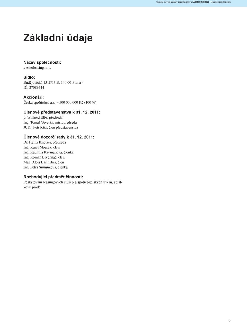 Petr Kříž, člen představenstva Členové dozorčí rady : Dr. Heinz Knotzer, předseda Ing. Karel Mourek, člen Ing. Radmila Raymanová, členka Ing.