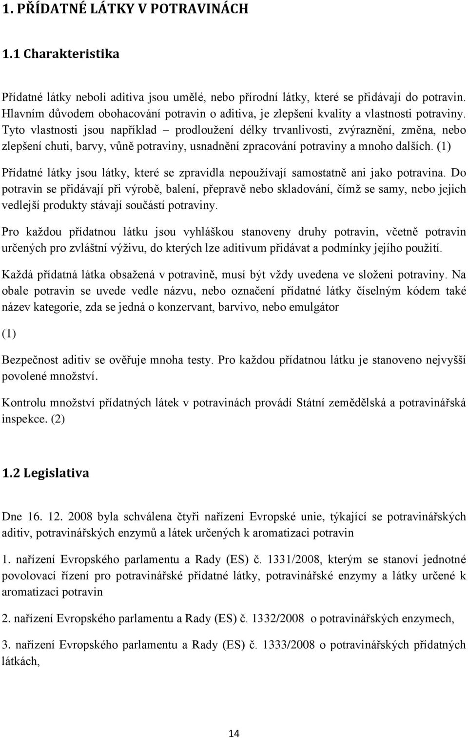 Tyto vlastnosti jsou například prodloužení délky trvanlivosti, zvýraznění, změna, nebo zlepšení chuti, barvy, vůně potraviny, usnadnění zpracování potraviny a mnoho dalších.