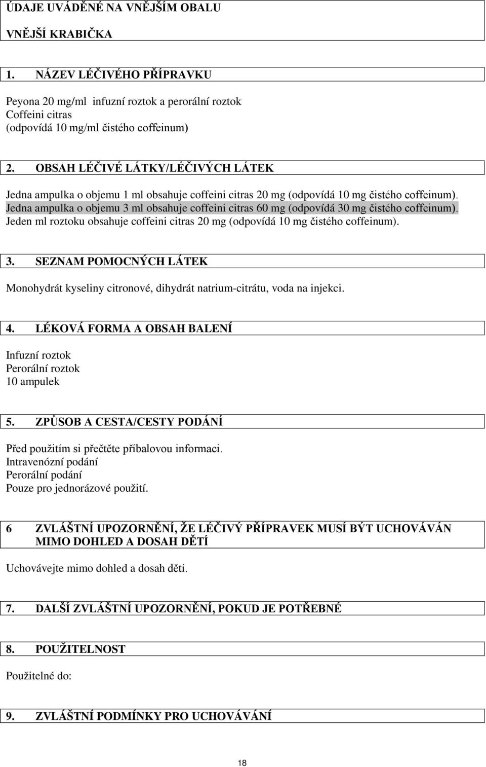 Jedna ampulka o objemu 3 ml obsahuje coffeini citras 60 mg (odpovídá 30 mg čistého coffeinum). Jeden ml roztoku obsahuje coffeini citras 20 mg (odpovídá 10 mg čistého coffeinum). 3. SEZNAM POMOCNÝCH LÁTEK Monohydrát kyseliny citronové, dihydrát natrium-citrátu, voda na injekci.