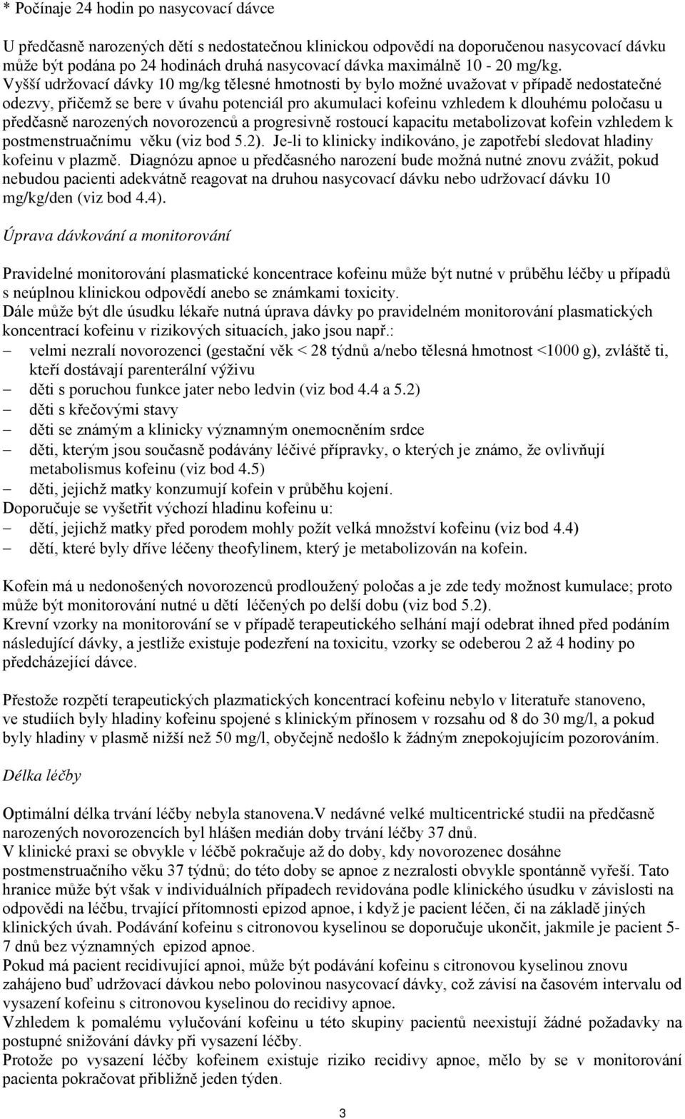 Vyšší udržovací dávky 10 mg/kg tělesné hmotnosti by bylo možné uvažovat v případě nedostatečné odezvy, přičemž se bere v úvahu potenciál pro akumulaci kofeinu vzhledem k dlouhému poločasu u předčasně