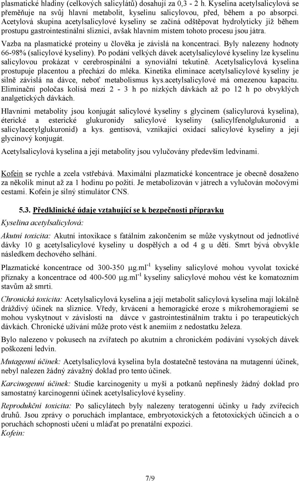 Vazba na plasmatické proteiny u člověka je závislá na koncentraci. Byly nalezeny hodnoty 66-98% (salicylové kyseliny).