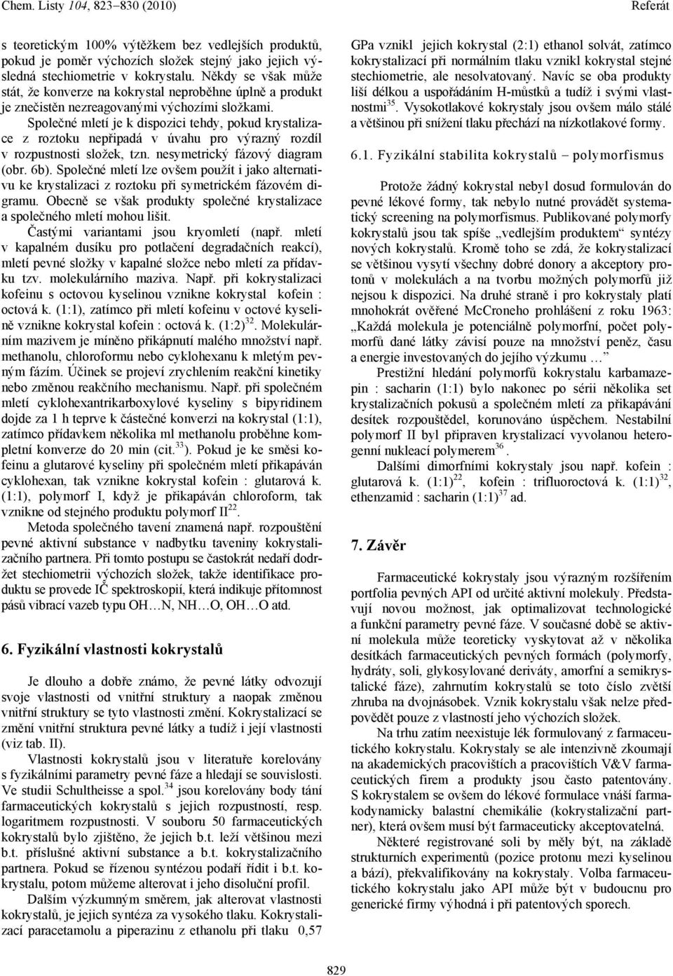 Společné mletí je k dispozici tehdy, pokud krystalizace z roztoku nepřipadá v úvahu pro výrazný rozdíl v rozpustnosti složek, tzn. nesymetrický fázový diagram (obr. 6b).