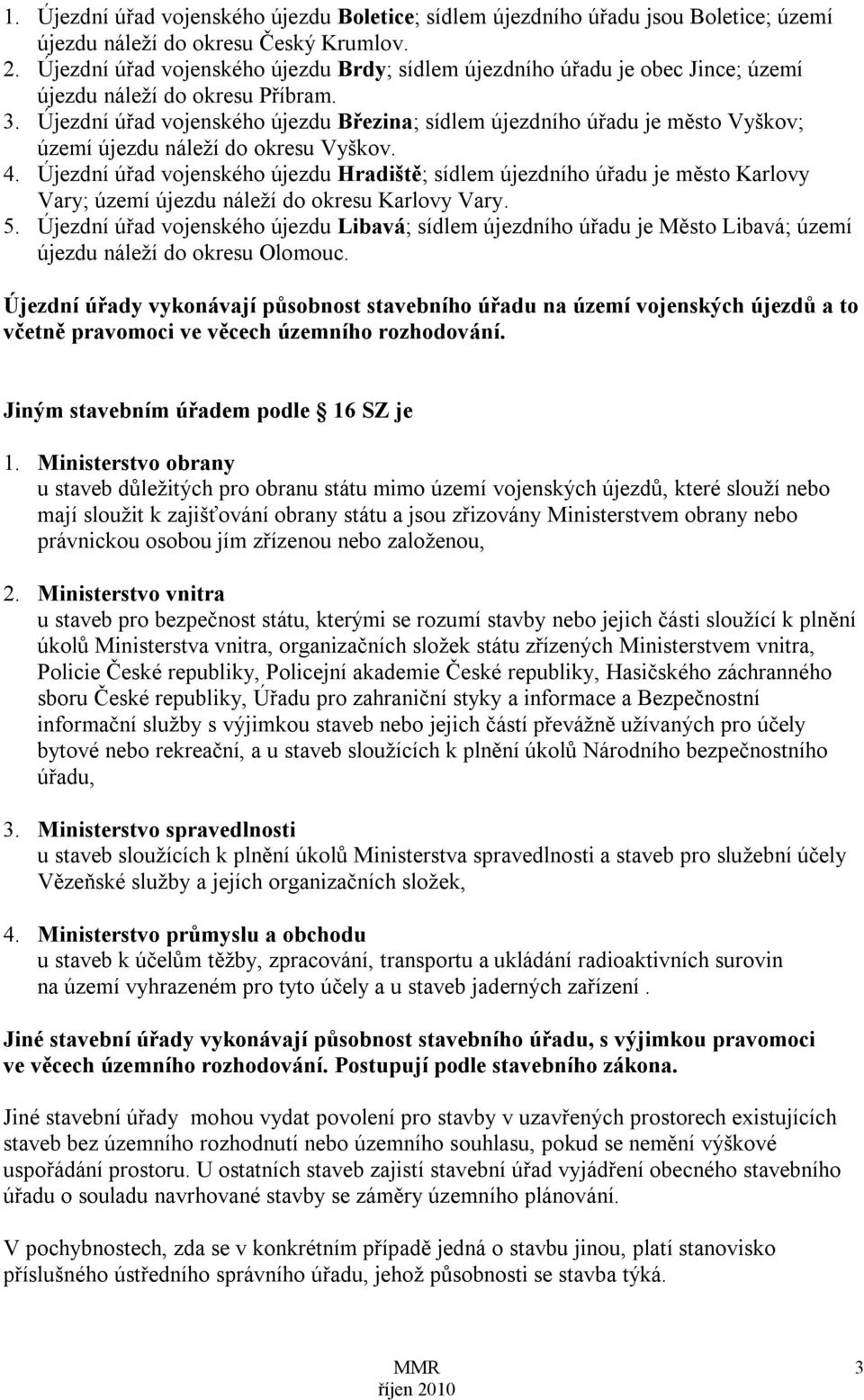 Újezdní úřad vojenského újezdu Březina; sídlem újezdního úřadu je město Vyškov; území újezdu náleží do okresu Vyškov. 4.