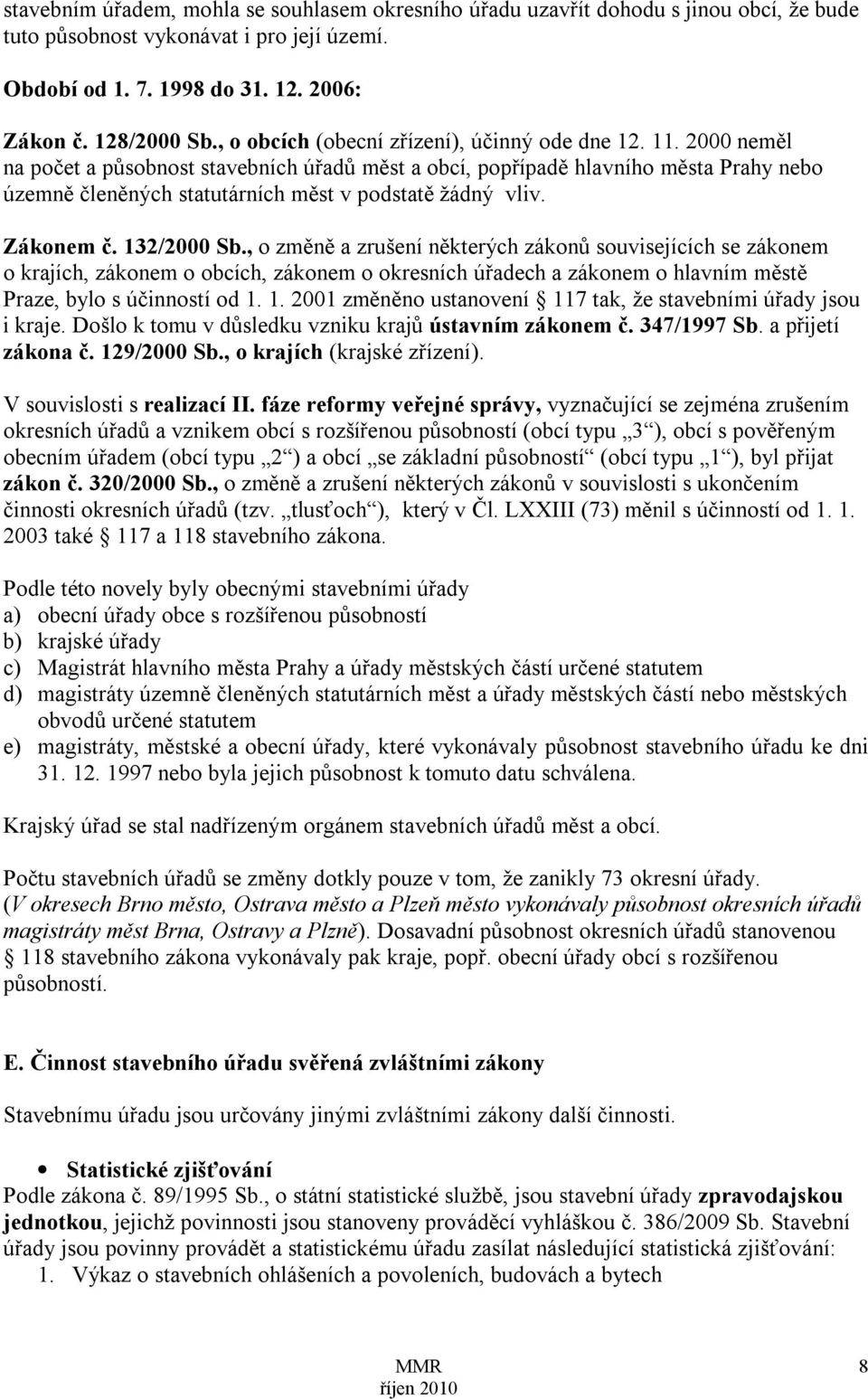 2000 neměl na počet a působnost stavebních úřadů měst a obcí, popřípadě hlavního města Prahy nebo územně členěných statutárních měst v podstatě žádný vliv. Zákonem č. 132/2000 Sb.