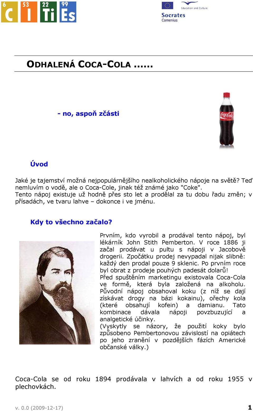 Prvním, kdo vyrobil a prodával tento nápoj, byl lékárník John Stith Pemberton. V roce 1886 ji začal prodávat u pultu s nápoji v Jacobově drogerii.