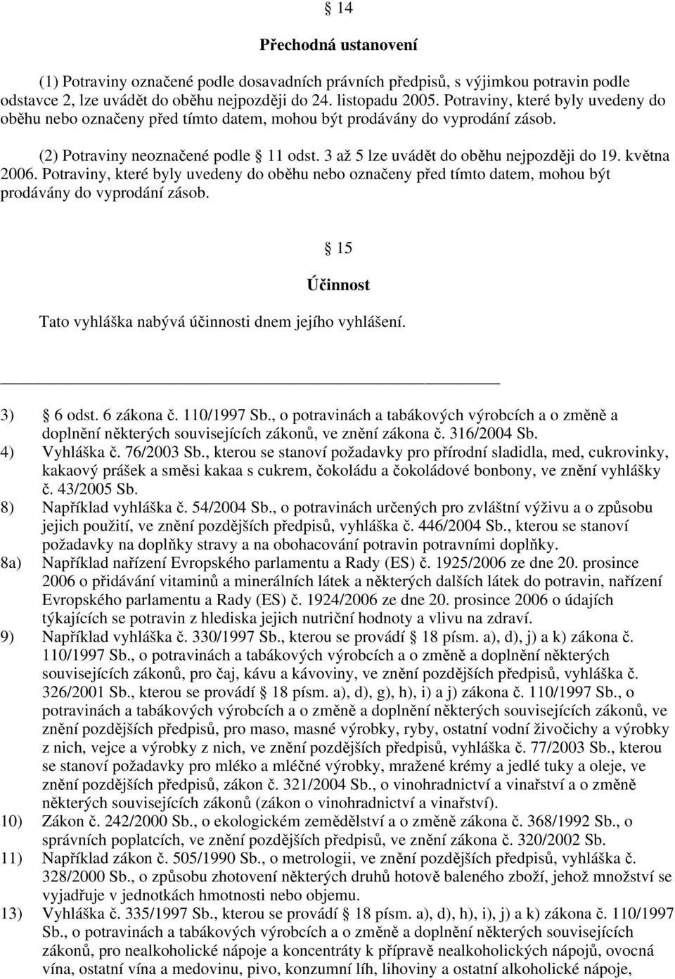 května 2006. Potraviny, které byly uvedeny do oběhu nebo označeny před tímto datem, mohou být prodávány do vyprodání zásob. 15 Účinnost Tato vyhláška nabývá účinnosti dnem jejího vyhlášení. 3) 6 odst.