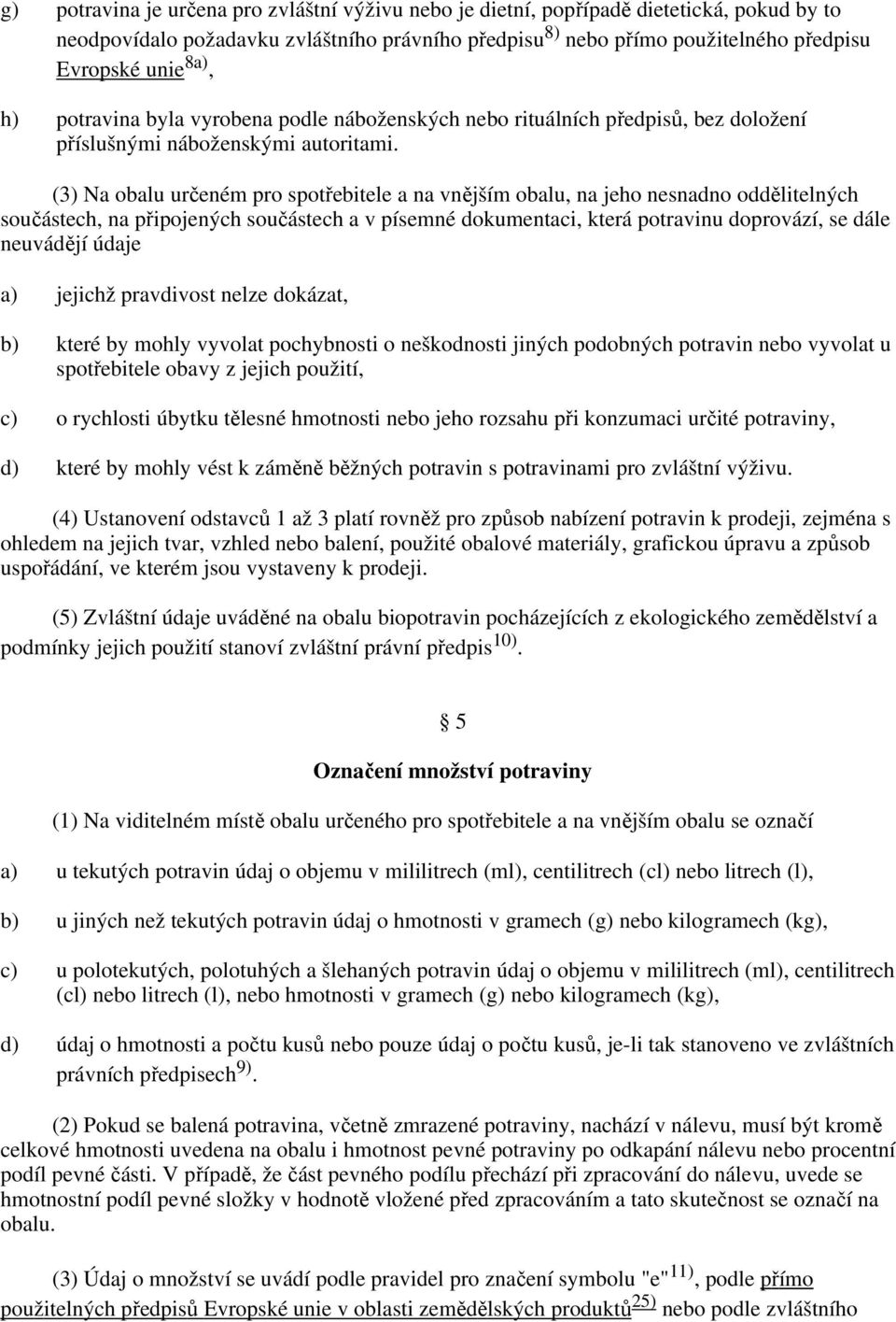 (3) Na obalu určeném pro spotřebitele a na vnějším obalu, na jeho nesnadno oddělitelných součástech, na připojených součástech a v písemné dokumentaci, která potravinu doprovází, se dále neuvádějí