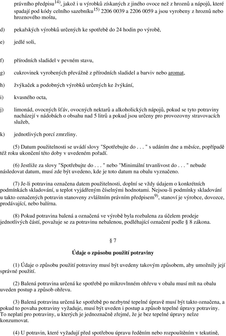 aromat, h) žvýkaček a podobných výrobků určených ke žvýkání, i) kvasného octa, j) limonád, ovocných šťáv, ovocných nektarů a alkoholických nápojů, pokud se tyto potraviny nacházejí v nádobách o