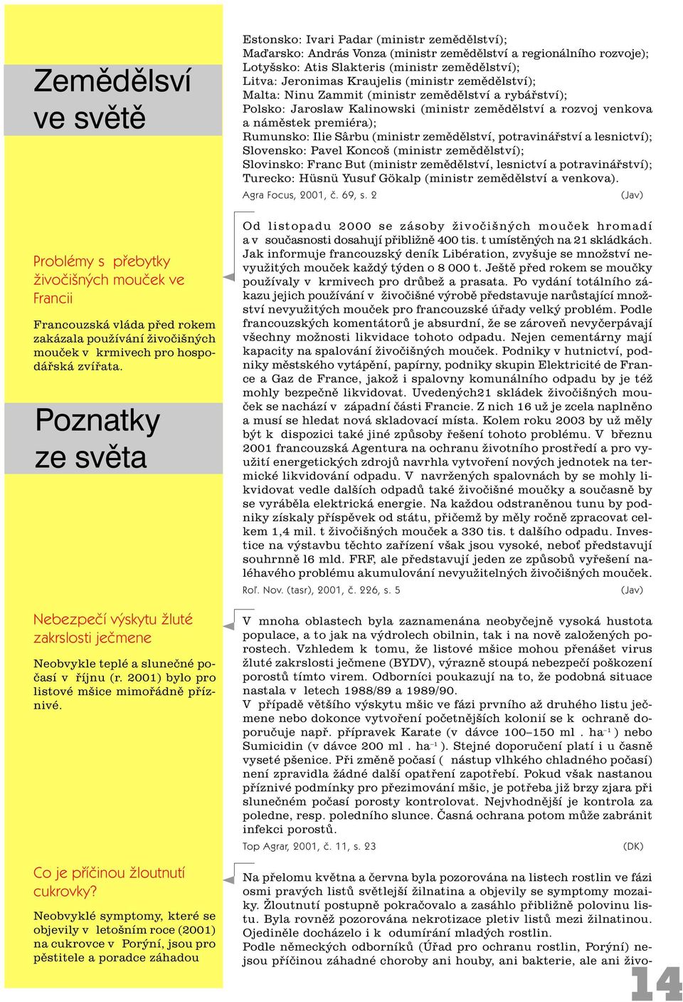 Neobvyklé symptomy, které se objevily v letošním roce (2001) na cukrovce v Porýní, jsou pro pìstitele a poradce záhadou Estonsko: Ivari Padar (ministr zemìdìlství); Maïarsko: András Vonza (ministr