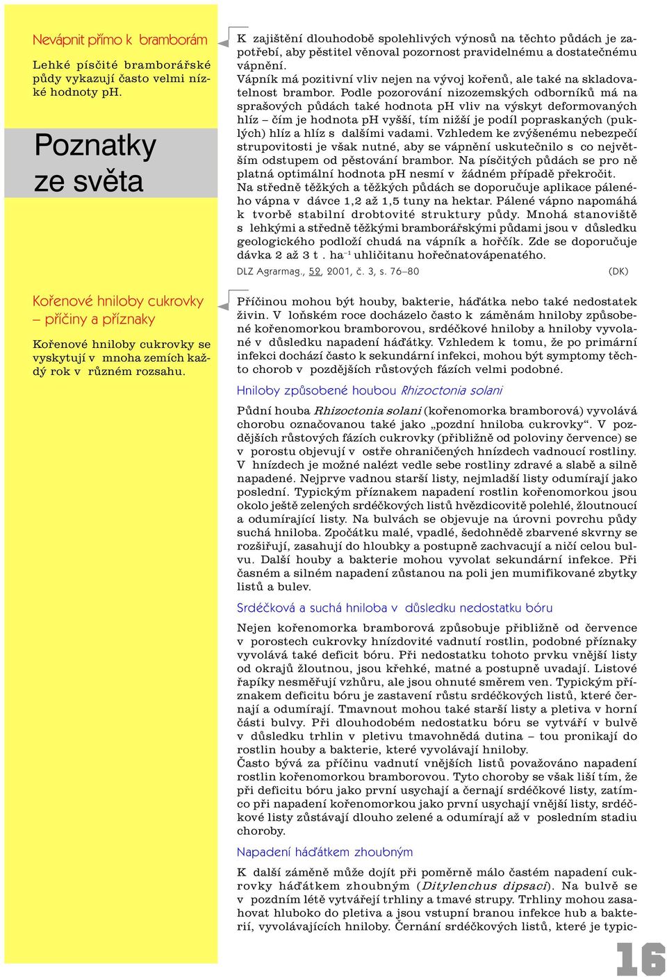 K zajištìní dlouhodobì spolehlivých výnosù na tìchto pùdách je zapotøebí, aby pìstitel vìnoval pozornost pravidelnému a dostateènému vápnìní.