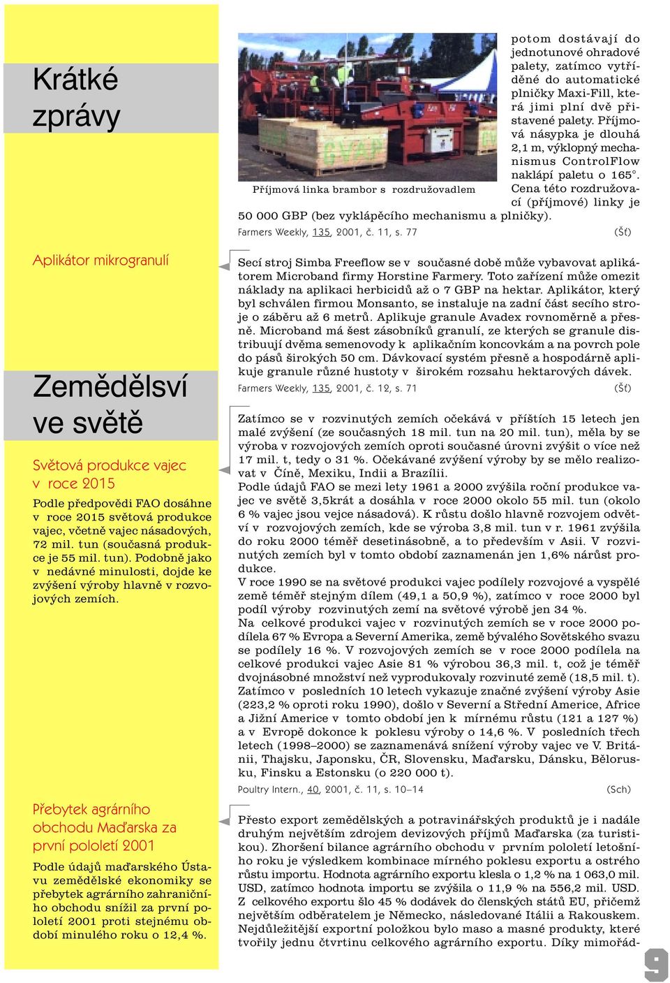 Pøebytek agrárního obchodu Maïarska za první pololetí 2001 Podle údajù maïarského Ústavu zemìdìlské ekonomiky se pøebytek agrárního zahranièního obchodu snížil za první pololetí 2001 proti stejnému